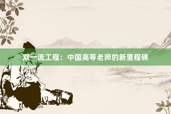 双一流工程：中国高等老师的新里程碑
