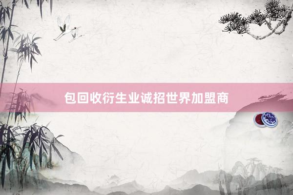 包回收衍生业诚招世界加盟商
