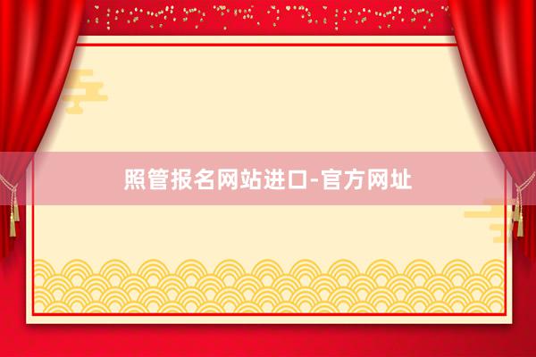 照管报名网站进口-官方网址