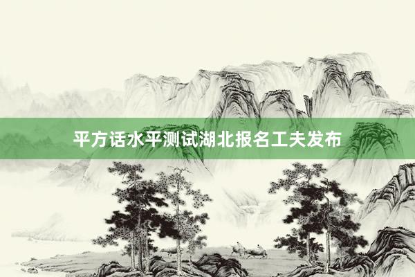 平方话水平测试湖北报名工夫发布