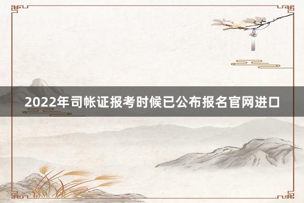 2022年司帐证报考时候已公布报名官网进口