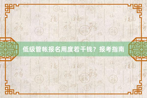 低级管帐报名用度若干钱？报考指南