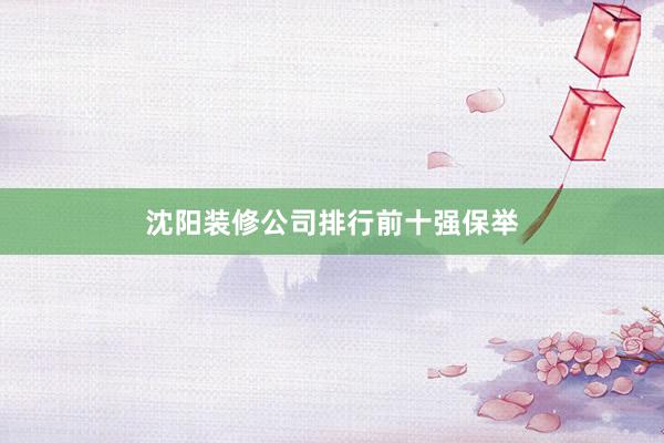 沈阳装修公司排行前十强保举